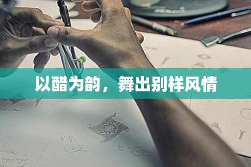 以醋为韵，舞出别样风情