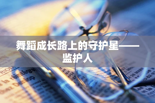 舞蹈成长路上的守护星——监护人