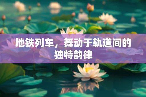 地铁列车，舞动于轨道间的独特韵律