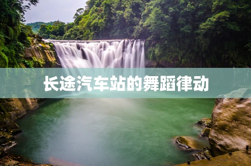 长途汽车站的舞蹈律动
