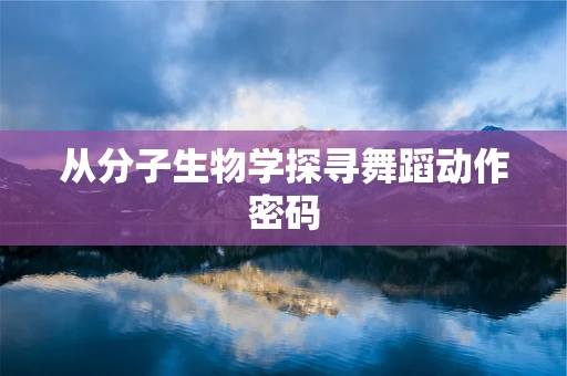 从分子生物学探寻舞蹈动作密码