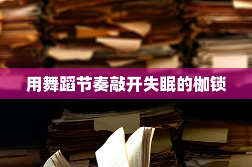 用舞蹈节奏敲开失眠的枷锁