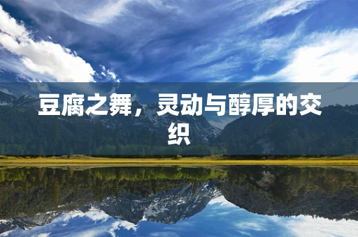 豆腐之舞，灵动与醇厚的交织