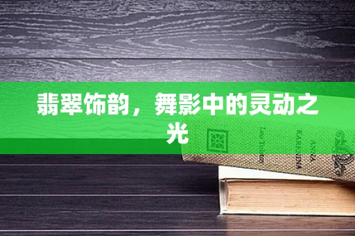 翡翠饰韵，舞影中的灵动之光