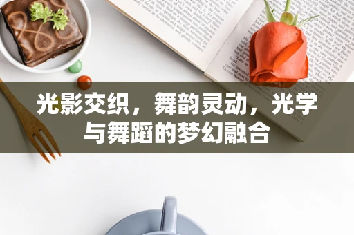 光影交织，舞韵灵动，光学与舞蹈的梦幻融合