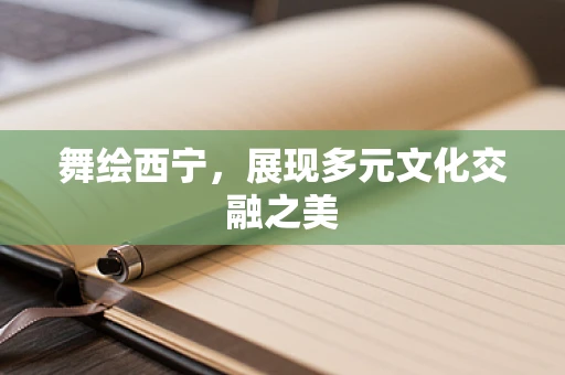 舞绘西宁，展现多元文化交融之美