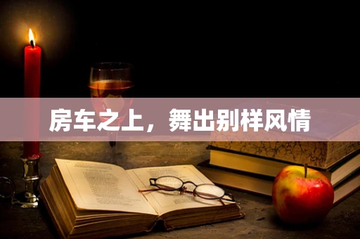 房车之上，舞出别样风情