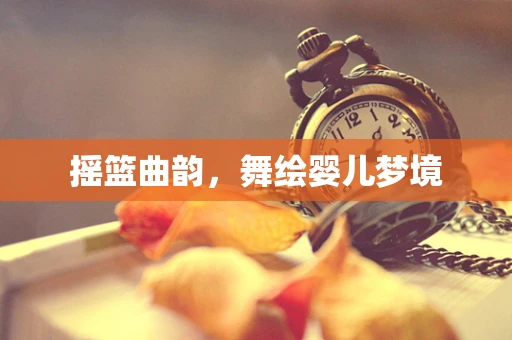 摇篮曲韵，舞绘婴儿梦境