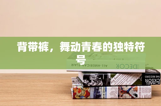 背带裤，舞动青春的独特符号