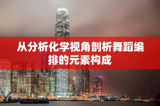 从分析化学视角剖析舞蹈编排的元素构成