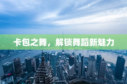 卡包之舞，解锁舞蹈新魅力