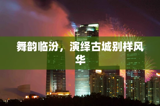 舞韵临汾，演绎古城别样风华