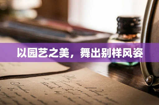 以园艺之美，舞出别样风姿
