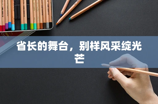 省长的舞台，别样风采绽光芒