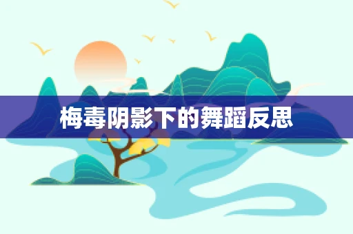 梅毒阴影下的舞蹈反思