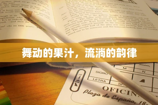 舞动的果汁，流淌的韵律