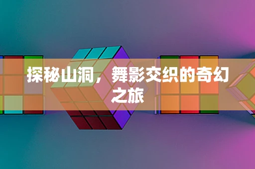 探秘山洞，舞影交织的奇幻之旅