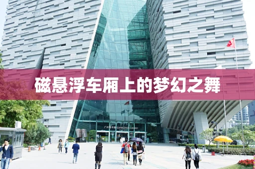 磁悬浮车厢上的梦幻之舞