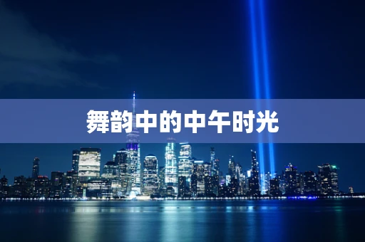 舞韵中的中午时光
