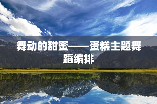 舞动的甜蜜——蛋糕主题舞蹈编排