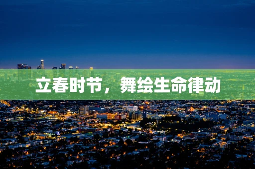 立春时节，舞绘生命律动
