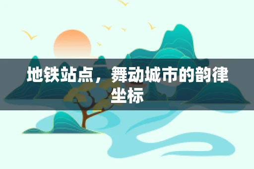 地铁站点，舞动城市的韵律坐标