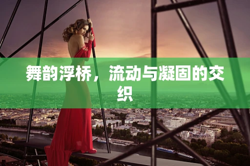 舞韵浮桥，流动与凝固的交织