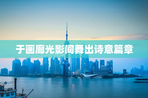 于画廊光影间舞出诗意篇章
