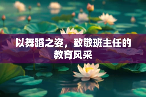 以舞蹈之姿，致敬班主任的教育风采