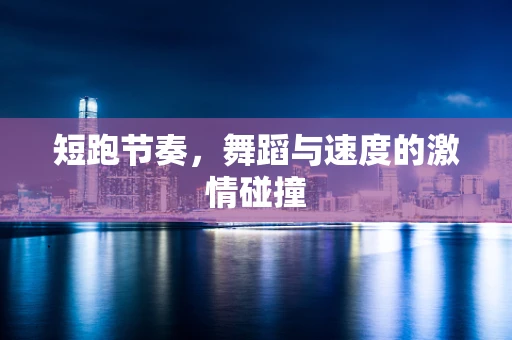 短跑节奏，舞蹈与速度的激情碰撞