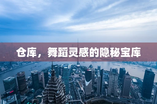 仓库，舞蹈灵感的隐秘宝库