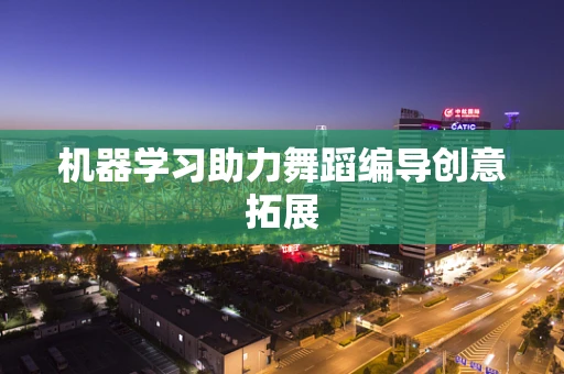 机器学习助力舞蹈编导创意拓展