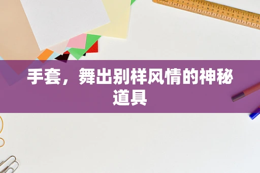 手套，舞出别样风情的神秘道具