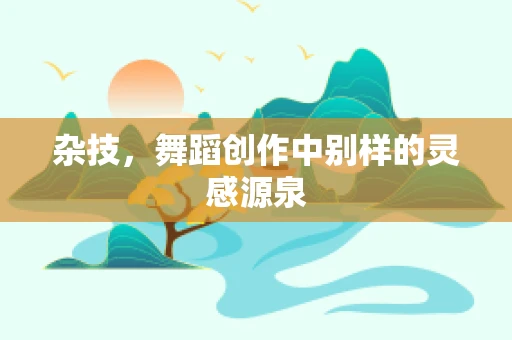 杂技，舞蹈创作中别样的灵感源泉