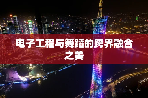 电子工程与舞蹈的跨界融合之美