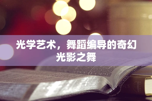 光学艺术，舞蹈编导的奇幻光影之舞