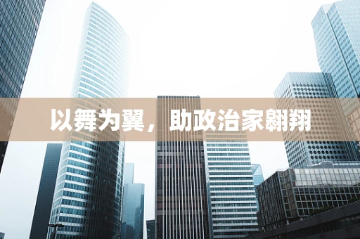 以舞为翼，助政治家翱翔