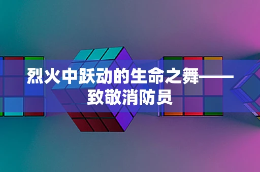 烈火中跃动的生命之舞——致敬消防员