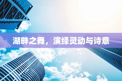 湖畔之舞，演绎灵动与诗意