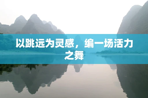 以跳远为灵感，编一场活力之舞