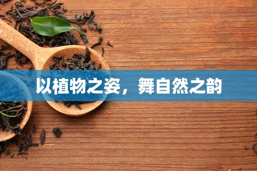 以植物之姿，舞自然之韵