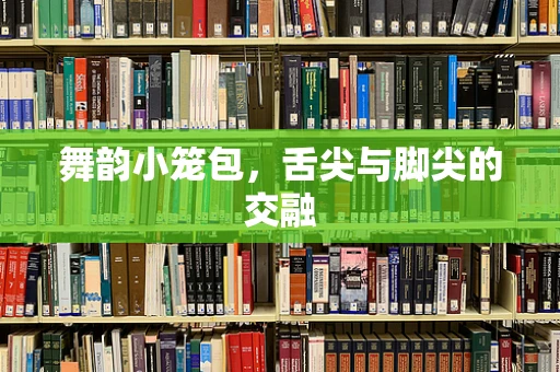 舞韵小笼包，舌尖与脚尖的交融