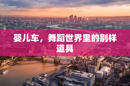 婴儿车，舞蹈世界里的别样道具