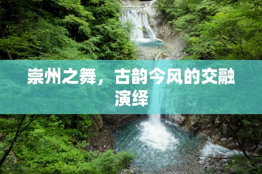 崇州之舞，古韵今风的交融演绎