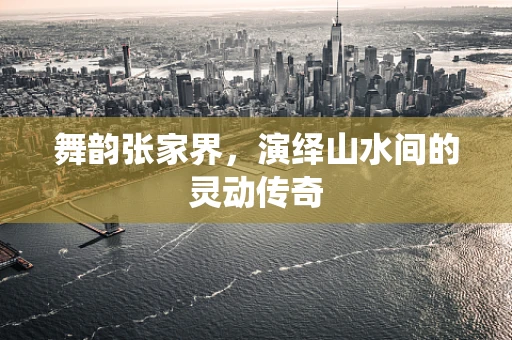 舞韵张家界，演绎山水间的灵动传奇