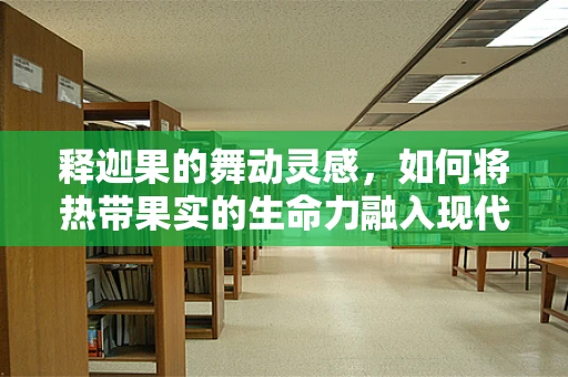 释迦果的舞动灵感，如何将热带果实的生命力融入现代舞编创？