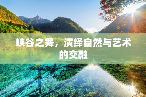 峡谷之舞，演绎自然与艺术的交融