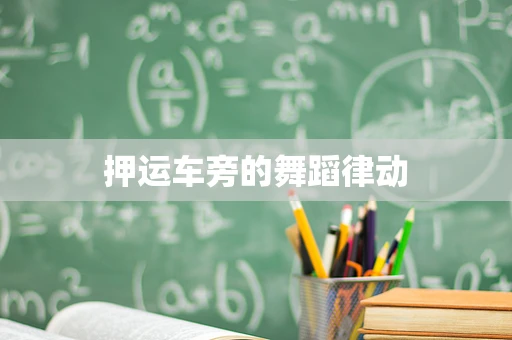 押运车旁的舞蹈律动