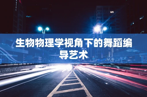 生物物理学视角下的舞蹈编导艺术