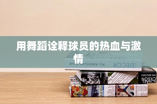 用舞蹈诠释球员的热血与激情
